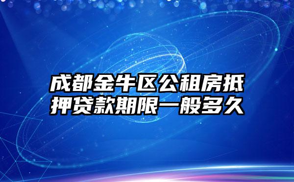 成都金牛区公租房抵押贷款期限一般多久