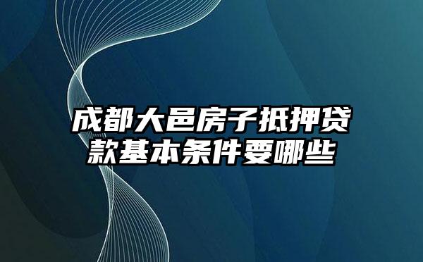 成都大邑房子抵押贷款基本条件要哪些