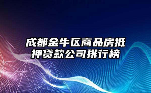 成都金牛区商品房抵押贷款公司排行榜