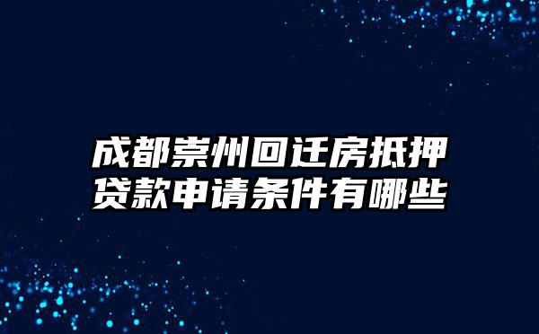 成都崇州回迁房抵押贷款申请条件有哪些