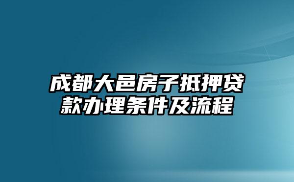 成都大邑房子抵押贷款办理条件及流程