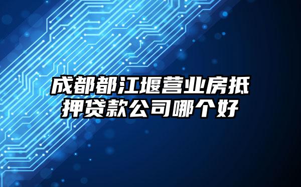 成都都江堰营业房抵押贷款公司哪个好