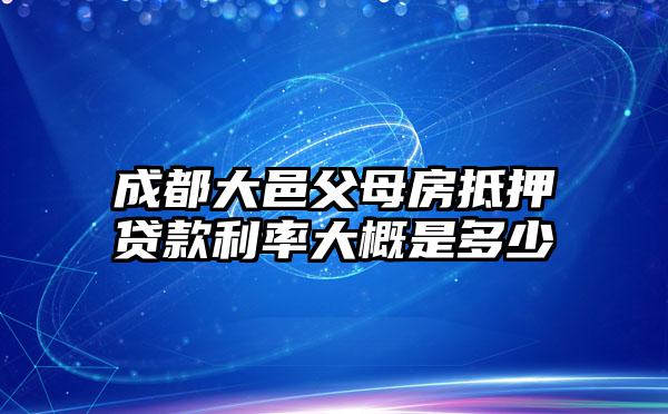 成都大邑父母房抵押贷款利率大概是多少