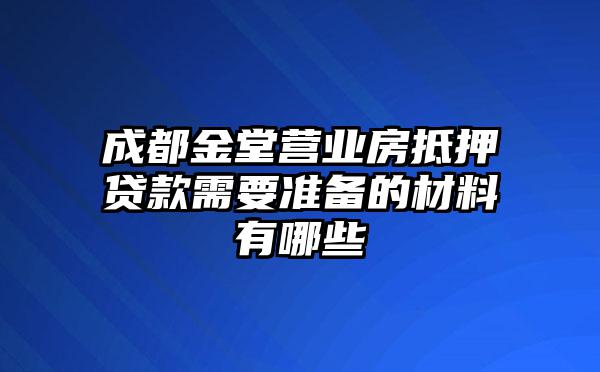 成都金堂营业房抵押贷款需要准备的材料有哪些