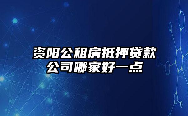 资阳公租房抵押贷款公司哪家好一点