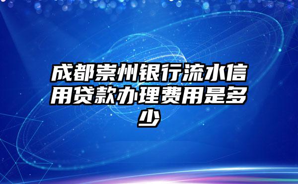 成都崇州银行流水信用贷款办理费用是多少