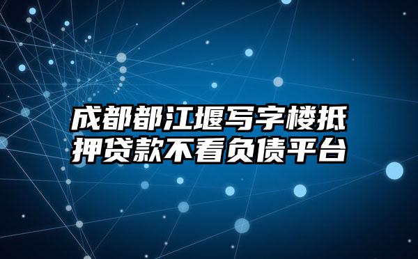 成都都江堰写字楼抵押贷款不看负债平台