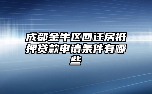 成都金牛区回迁房抵押贷款申请条件有哪些