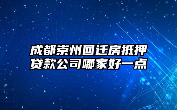 成都崇州回迁房抵押贷款公司哪家好一点