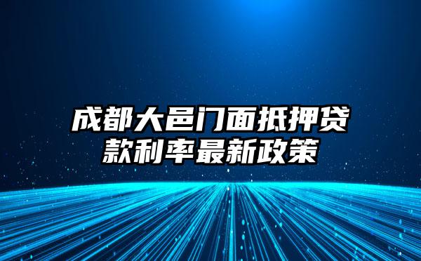 成都大邑门面抵押贷款利率最新政策