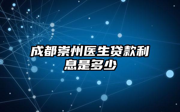 成都崇州医生贷款利息是多少