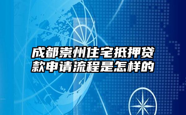 成都崇州住宅抵押贷款申请流程是怎样的