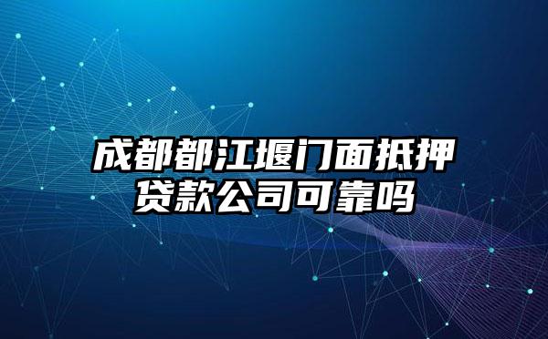 成都都江堰门面抵押贷款公司可靠吗