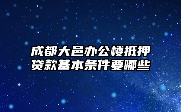 成都大邑办公楼抵押贷款基本条件要哪些