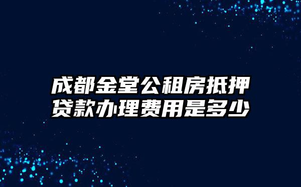 成都金堂公租房抵押贷款办理费用是多少