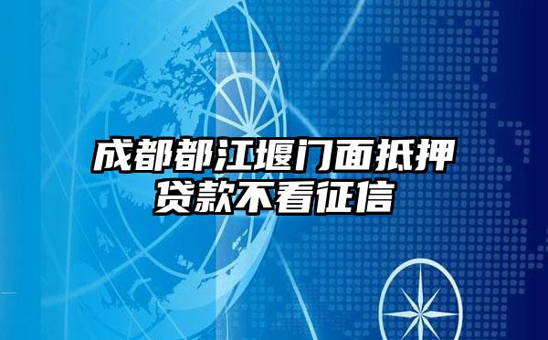 成都都江堰门面抵押贷款不看征信