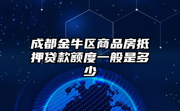 成都金牛区商品房抵押贷款额度一般是多少