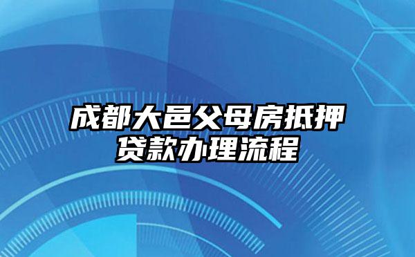 成都大邑父母房抵押贷款办理流程