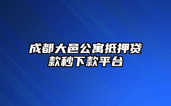 成都大邑公寓抵押贷款秒下款平台