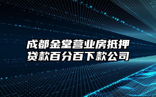 成都金堂营业房抵押贷款百分百下款公司