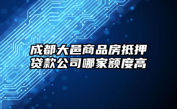 成都大邑商品房抵押贷款公司哪家额度高