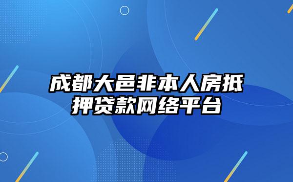 成都大邑非本人房抵押贷款网络平台