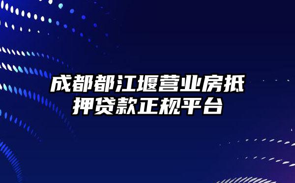 成都都江堰营业房抵押贷款正规平台