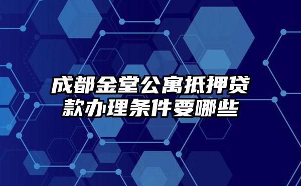 成都金堂公寓抵押贷款办理条件要哪些