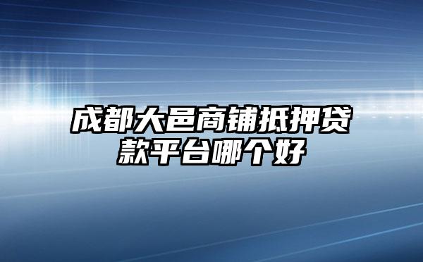 成都大邑商铺抵押贷款平台哪个好