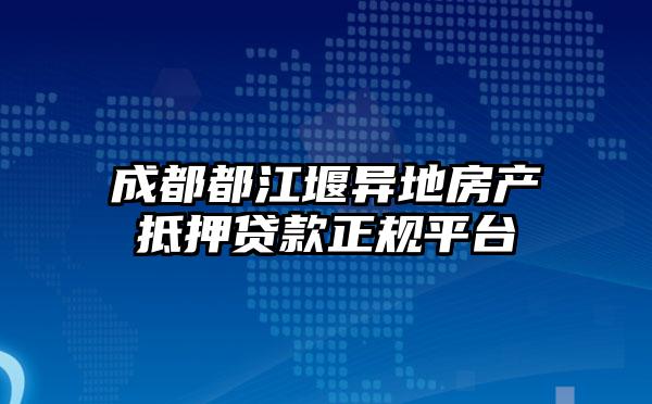 成都都江堰异地房产抵押贷款正规平台