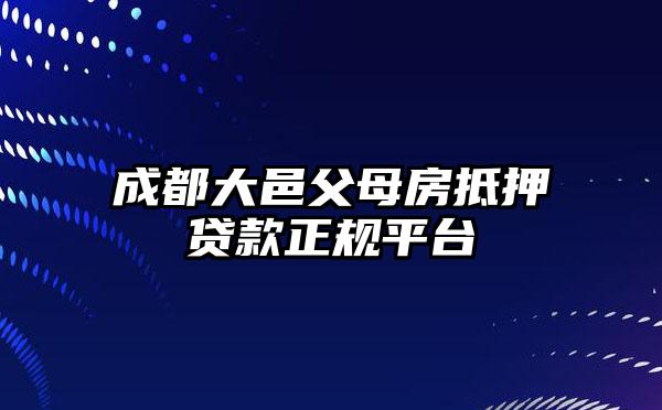 成都大邑父母房抵押贷款正规平台