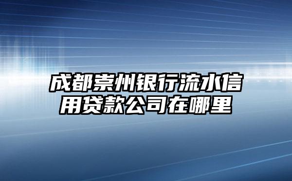 成都崇州银行流水信用贷款公司在哪里