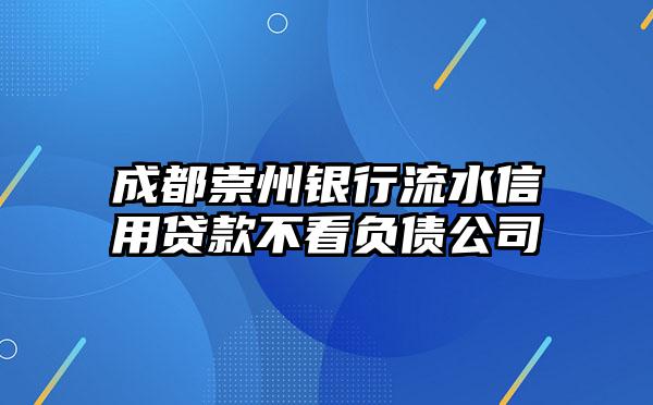 成都崇州银行流水信用贷款不看负债公司