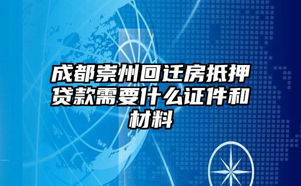 成都崇州回迁房抵押贷款需要什么证件和材料