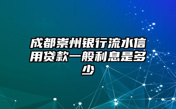 成都崇州银行流水信用贷款一般利息是多少