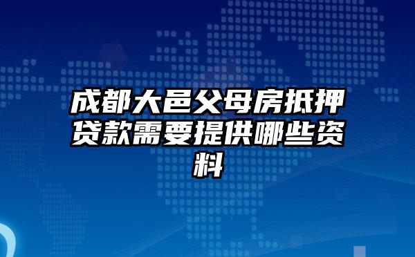 成都大邑父母房抵押贷款需要提供哪些资料