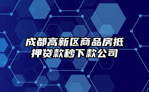 成都高新区商品房抵押贷款秒下款公司