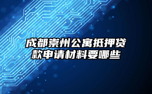 成都崇州公寓抵押贷款申请材料要哪些