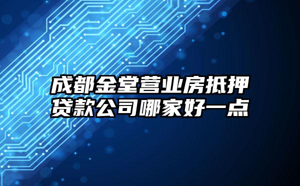 成都金堂营业房抵押贷款公司哪家好一点