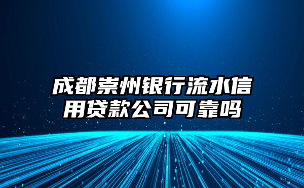 成都崇州银行流水信用贷款公司可靠吗