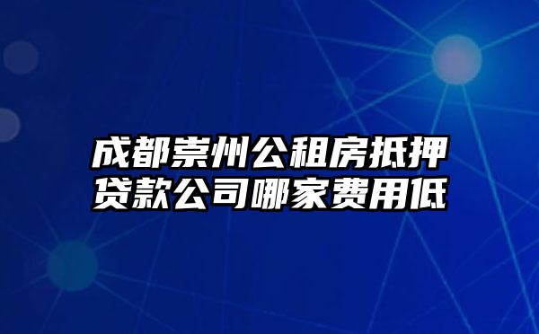 成都崇州公租房抵押贷款公司哪家费用低