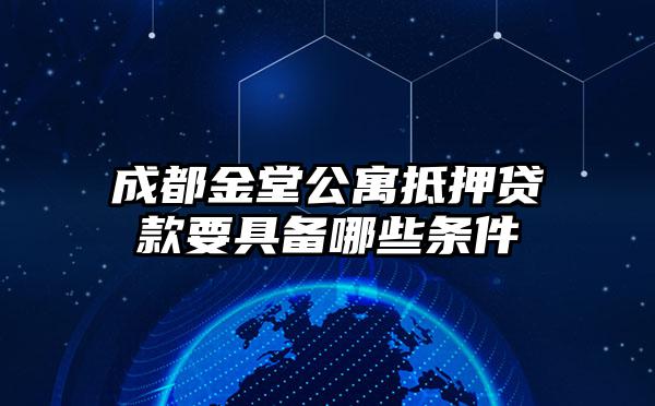 成都金堂公寓抵押贷款要具备哪些条件