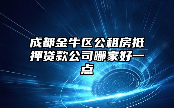 成都金牛区公租房抵押贷款公司哪家好一点