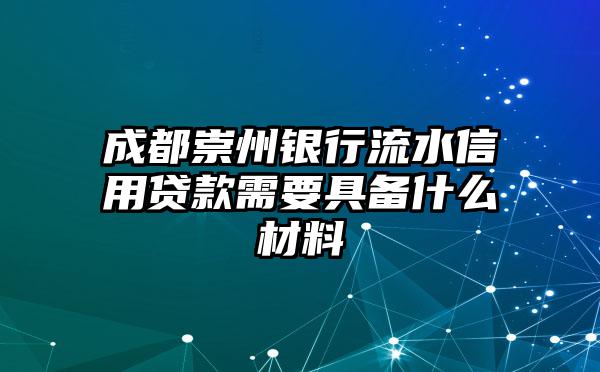 成都崇州银行流水信用贷款需要具备什么材料