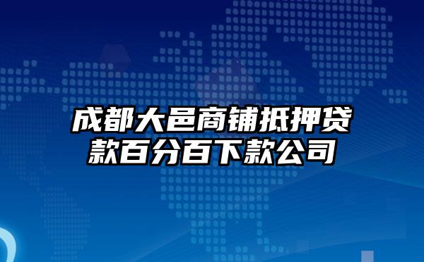 成都大邑商铺抵押贷款百分百下款公司