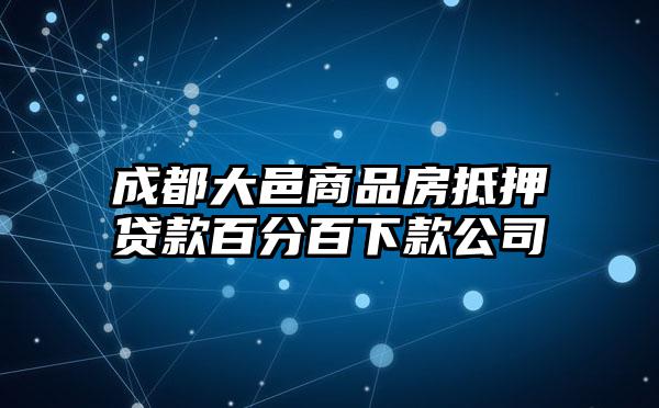 成都大邑商品房抵押贷款百分百下款公司