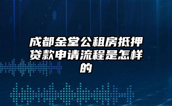 成都金堂公租房抵押贷款申请流程是怎样的