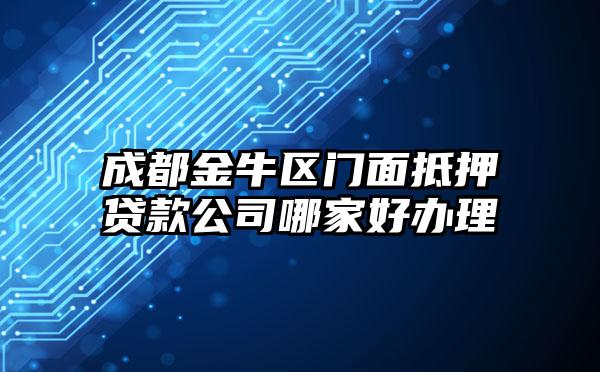 成都金牛区门面抵押贷款公司哪家好办理