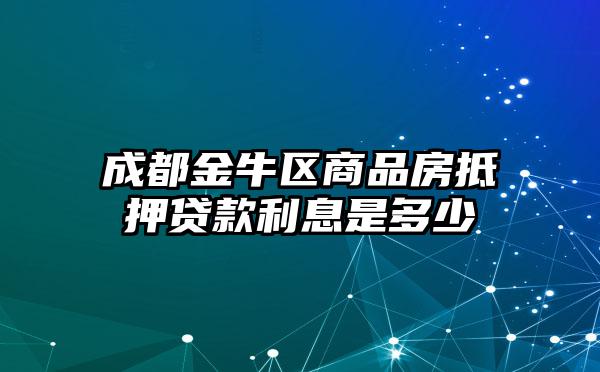 成都金牛区商品房抵押贷款利息是多少