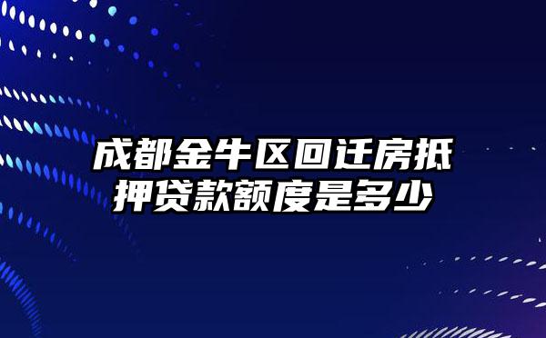 成都金牛区回迁房抵押贷款额度是多少